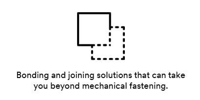 Bonding and joining solutions that can take you beyond mechanical fastening.　　
