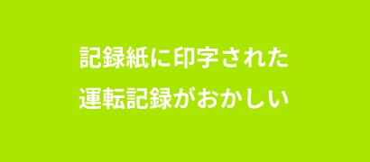 記録紙に印字された運転記録がおかしい
