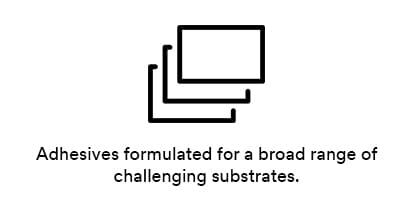 Adhesives formulated for a broad range of challenging substrates.
