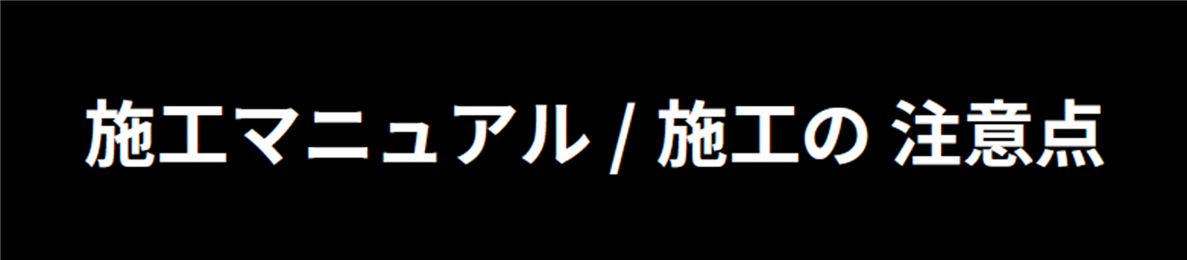 施工マニュアル / 施工の注意点